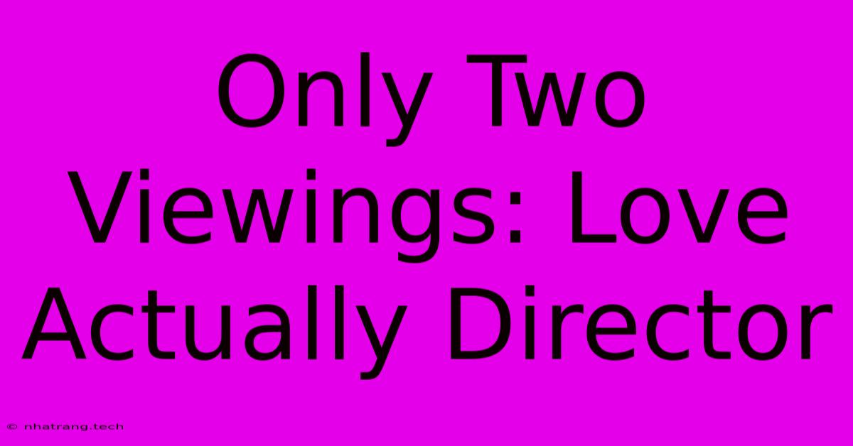 Only Two Viewings: Love Actually Director