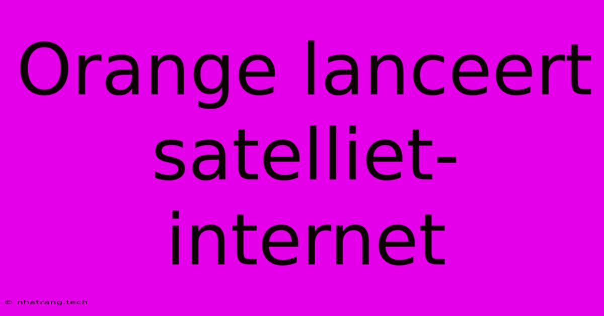 Orange Lanceert Satelliet-internet Orange Lanceert Satelliet-internet