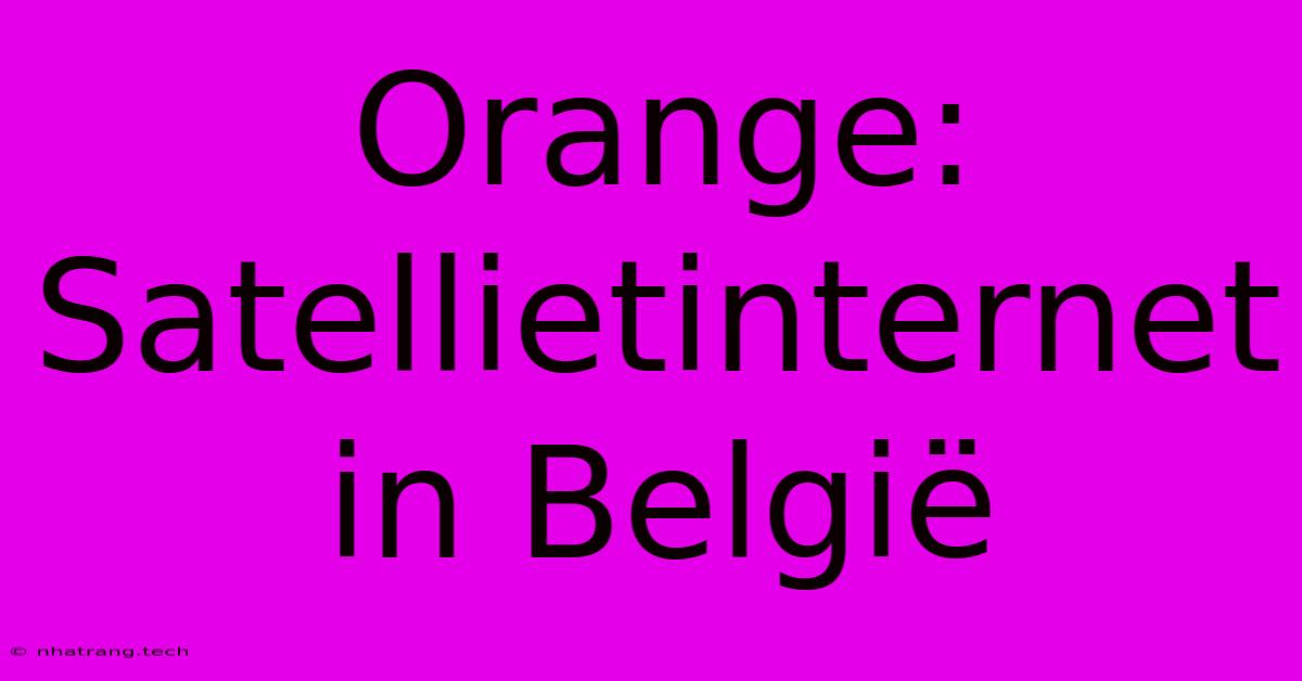 Orange: Satellietinternet In België Orange: Satellietinternet In België