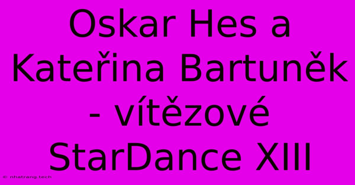 Oskar Hes A Kateřina Bartuněk - Vítězové StarDance XIII Oskar Hes A Kateřina Bartuněk - Vítězové StarDance XIII