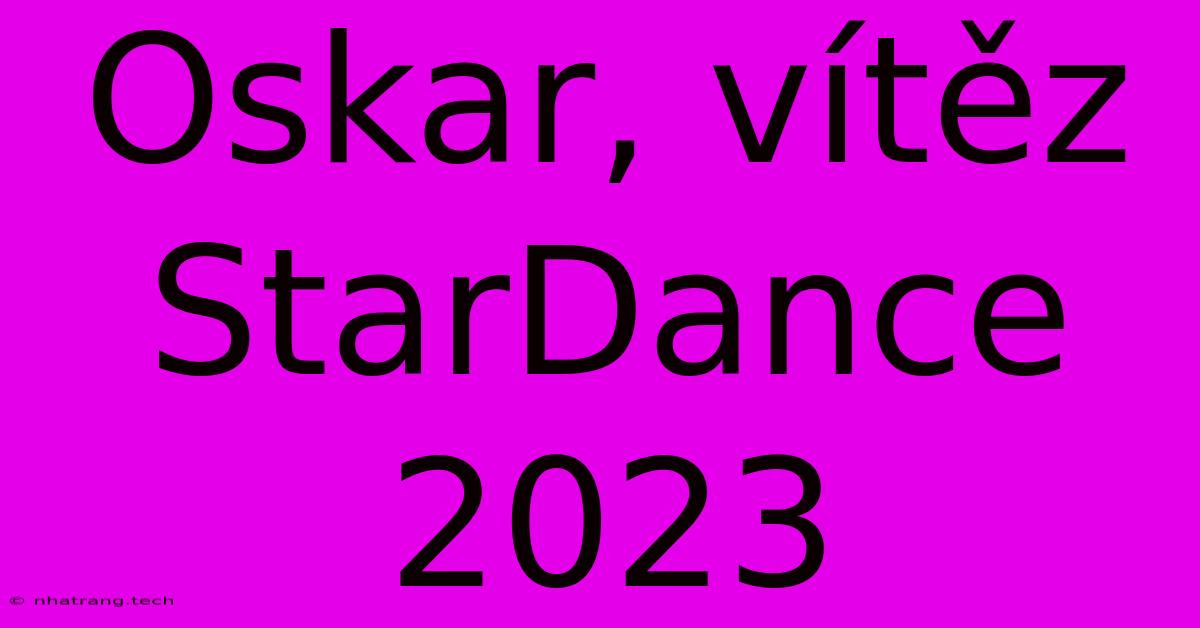 Oskar, Vítěz StarDance 2023 Oskar, Vítěz StarDance 2023