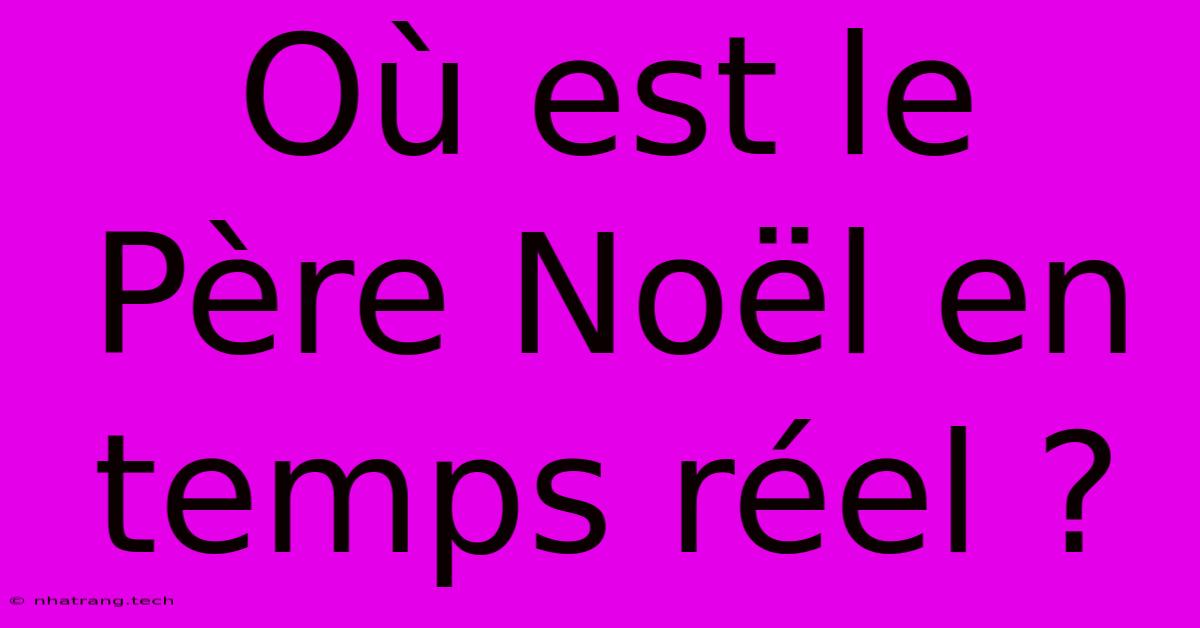 Où Est Le Père Noël En Temps Réel ?