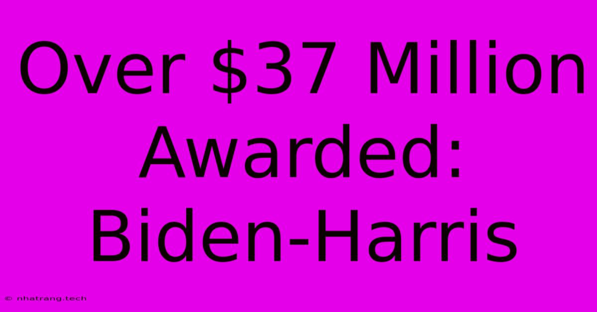 Over $37 Million Awarded: Biden-Harris Over $37 Million Awarded: Biden-Harris