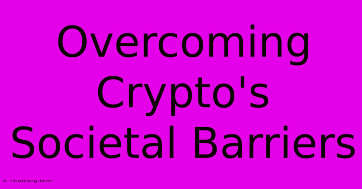 Overcoming Crypto's Societal Barriers Overcoming Crypto's Societal Barriers