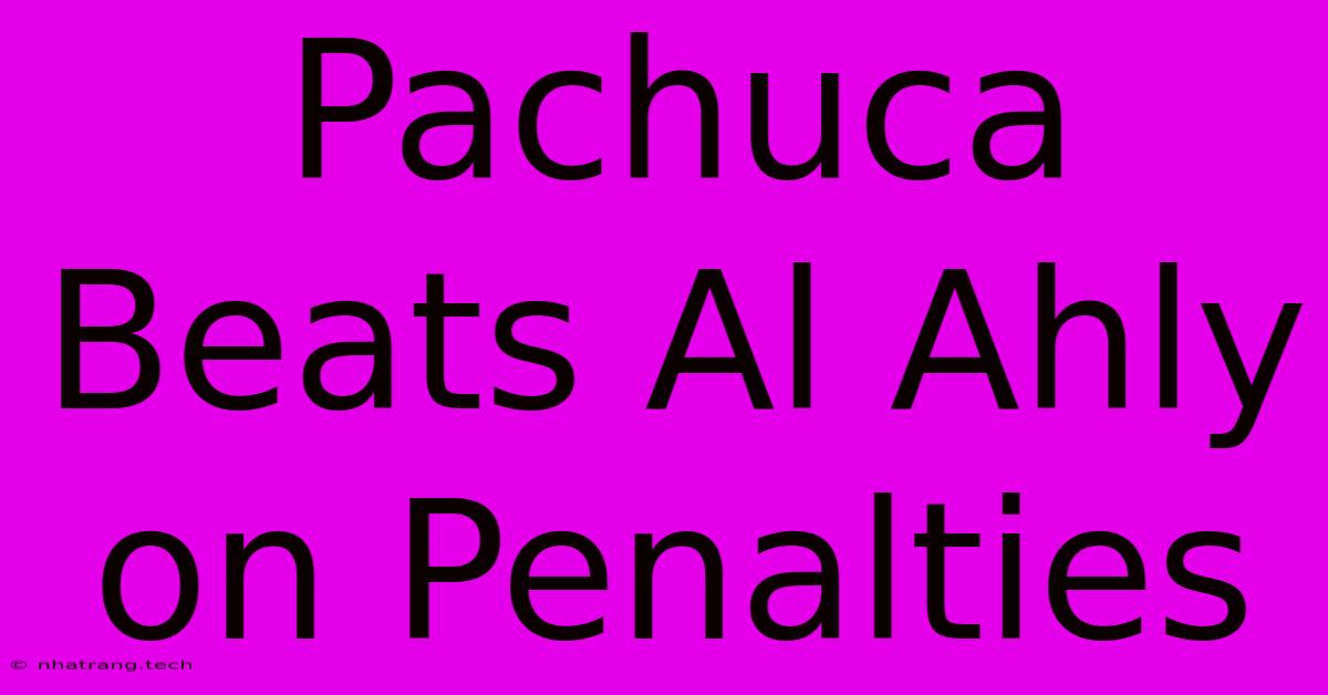 Pachuca Beats Al Ahly On Penalties Pachuca Beats Al Ahly On Penalties