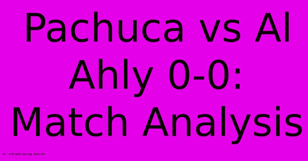 Pachuca Vs Al Ahly 0-0: Match Analysis Pachuca Vs Al Ahly 0-0: Match Analysis