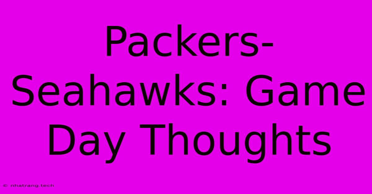 Packers-Seahawks: Game Day Thoughts Packers-Seahawks: Game Day Thoughts