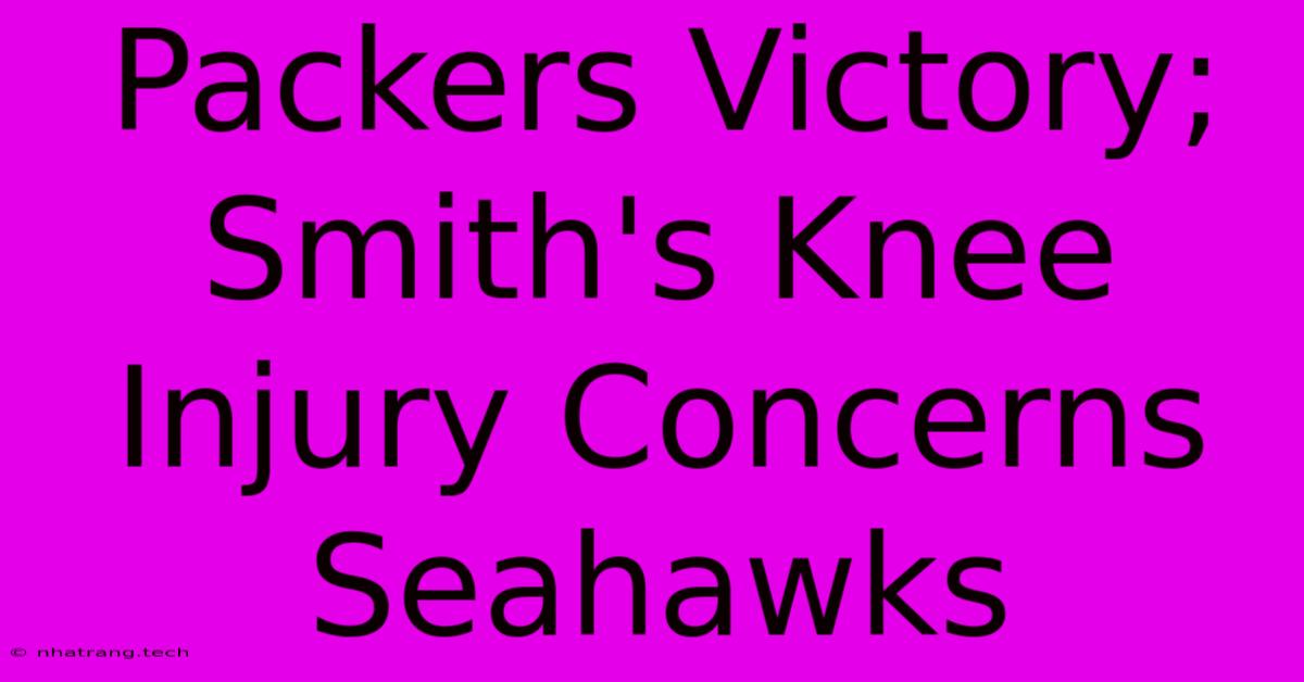 Packers Victory; Smith's Knee Injury Concerns Seahawks