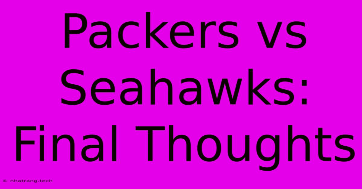 Packers Vs Seahawks: Final Thoughts Packers Vs Seahawks: Final Thoughts