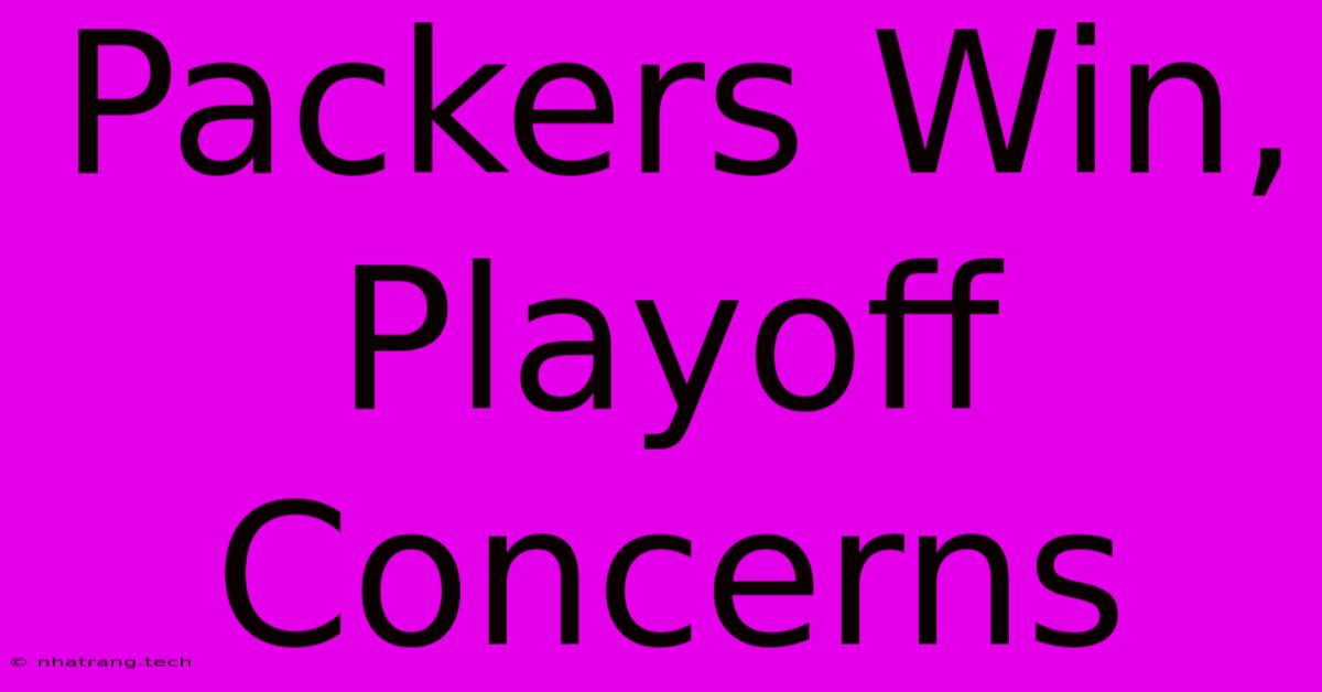 Packers Win, Playoff Concerns Packers Win, Playoff Concerns