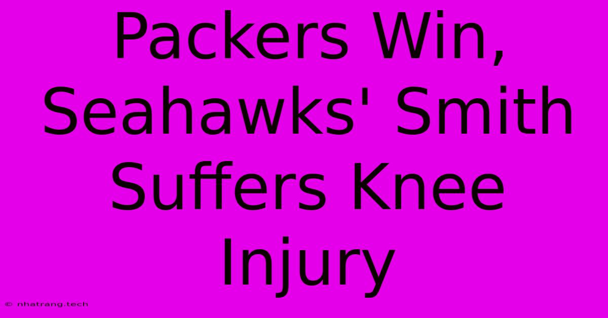 Packers Win, Seahawks' Smith Suffers Knee Injury Packers Win, Seahawks' Smith Suffers Knee Injury