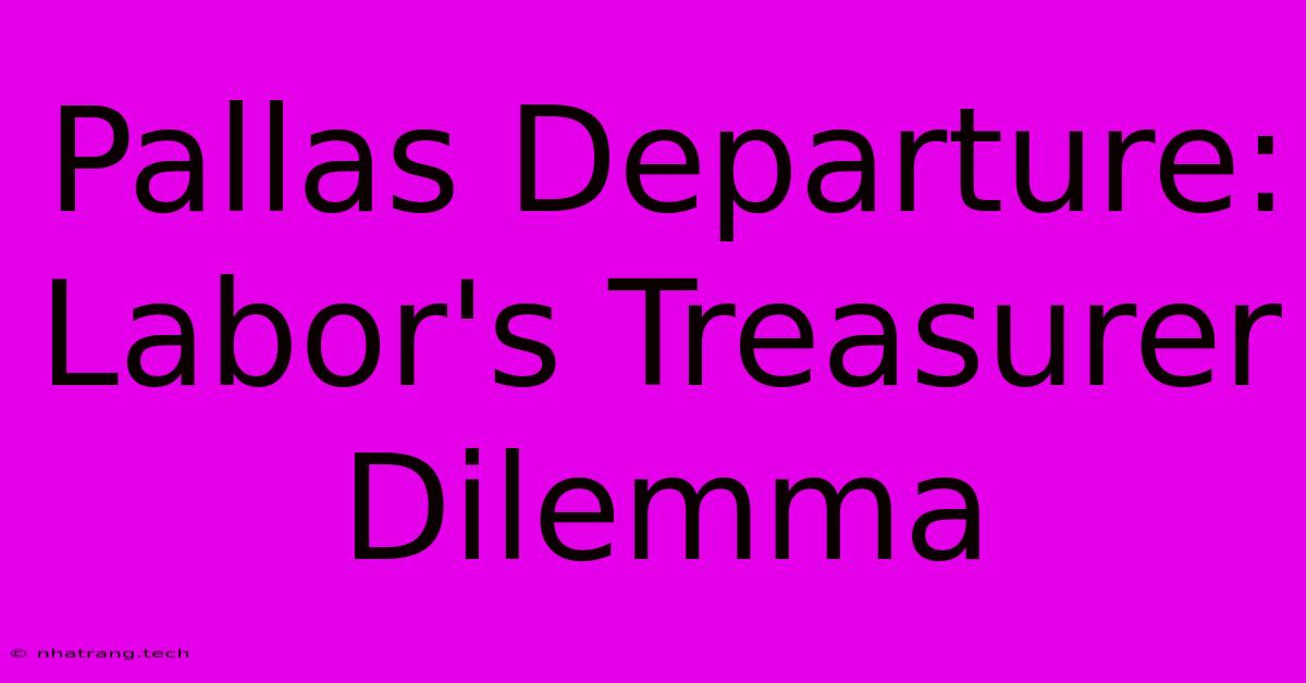 Pallas Departure: Labor's Treasurer Dilemma Pallas Departure: Labor's Treasurer Dilemma