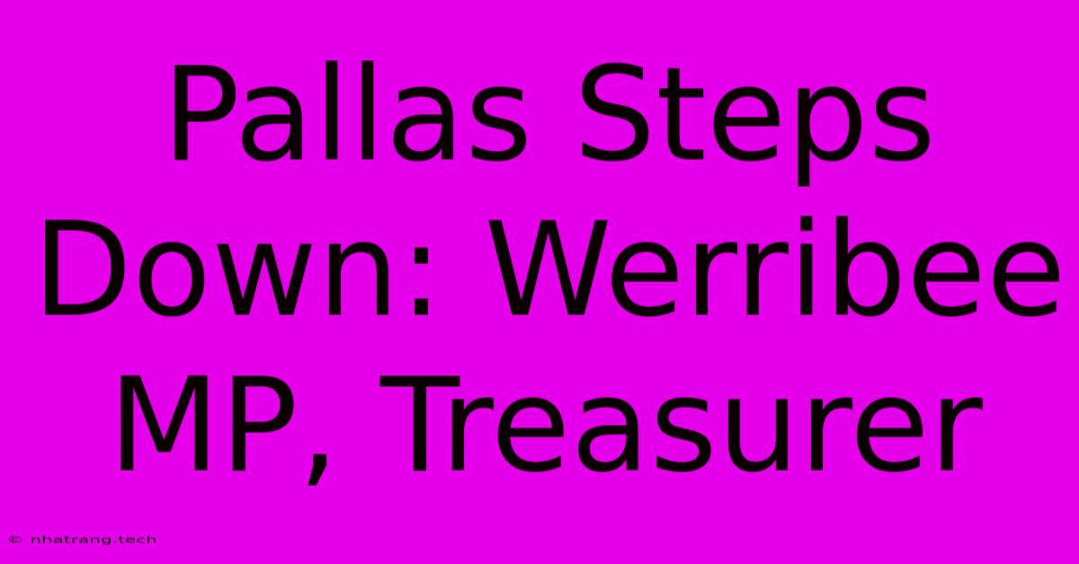 Pallas Steps Down: Werribee MP, Treasurer Pallas Steps Down: Werribee MP, Treasurer