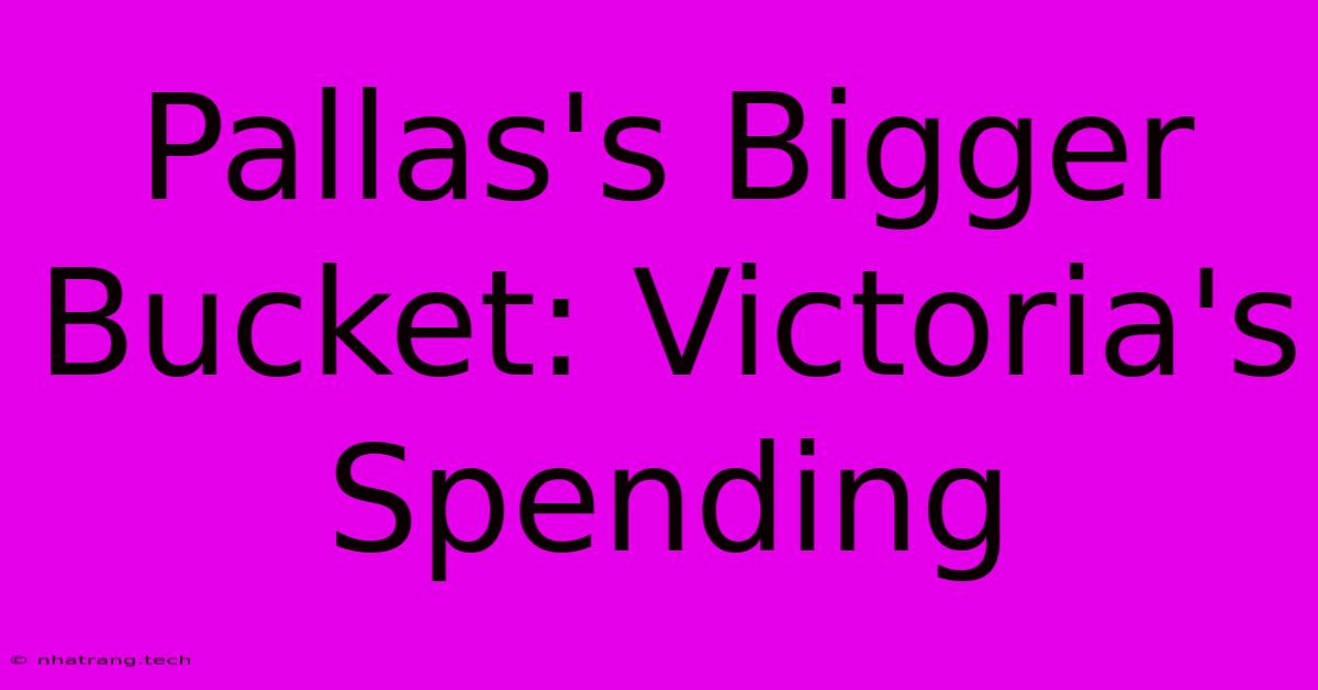 Pallas's Bigger Bucket: Victoria's Spending Pallas's Bigger Bucket: Victoria's Spending