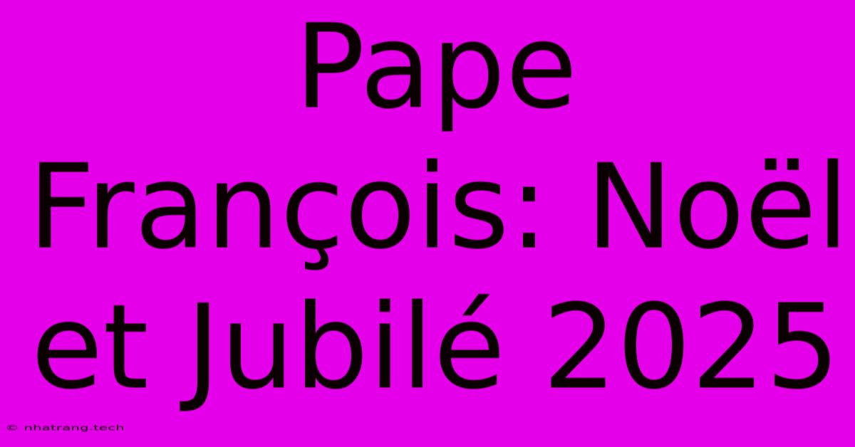 Pape François: Noël Et Jubilé 2025