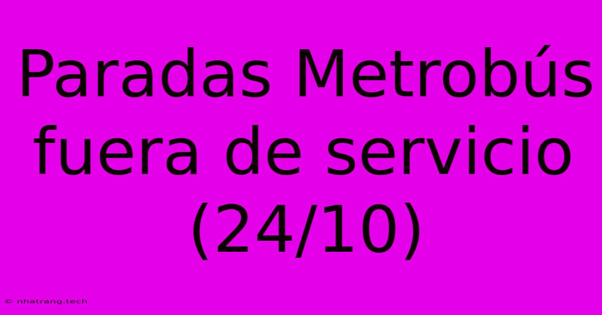 Paradas Metrobús Fuera De Servicio (24/10)