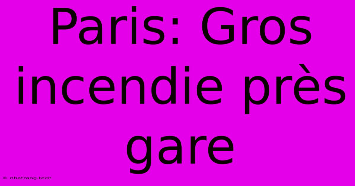 Paris: Gros Incendie Près Gare