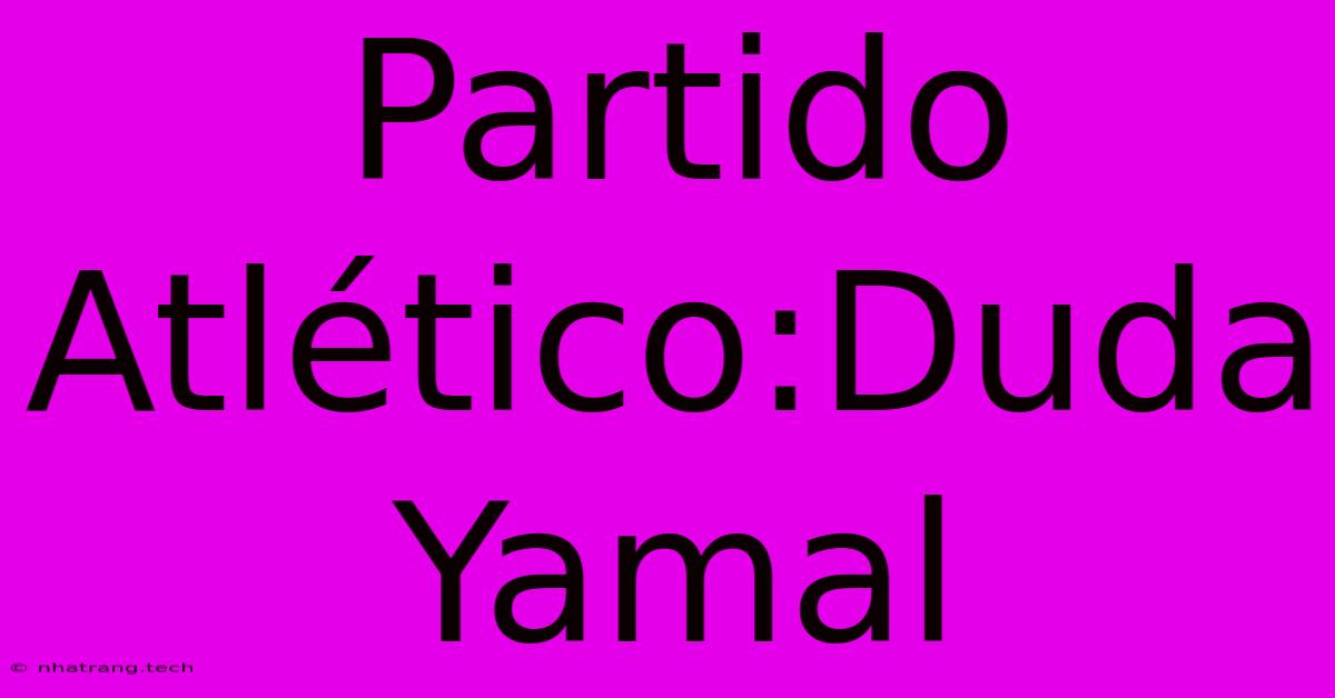 Partido Atlรฉtico:Duda Yamal Partido Atlรฉtico:Duda Yamal