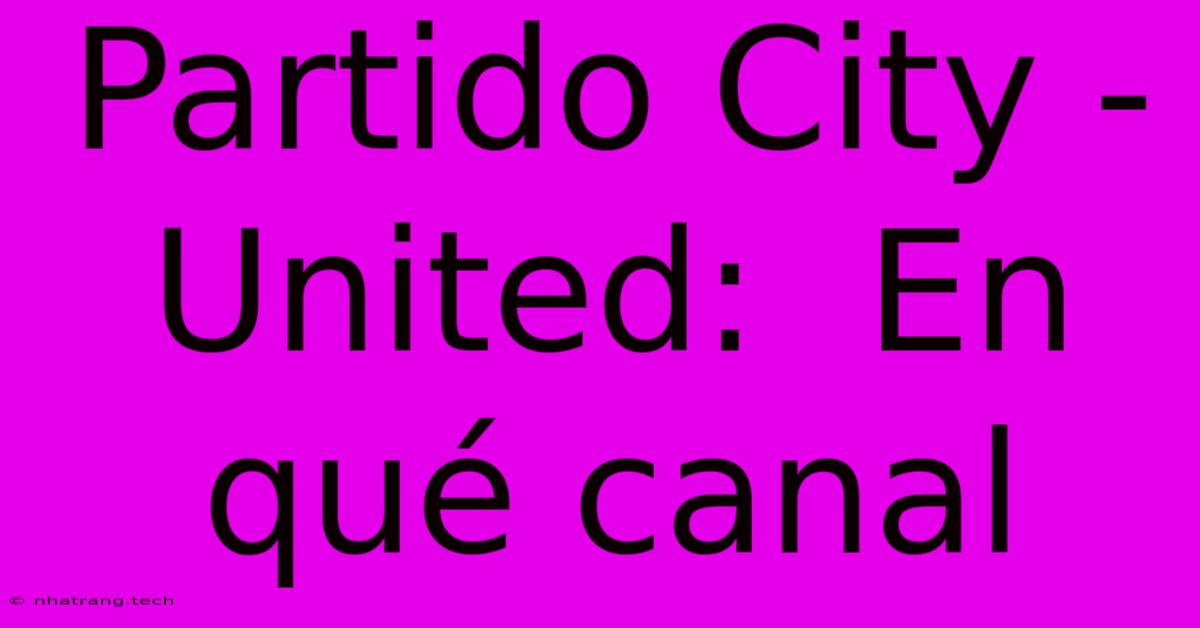 Partido City - United: En QuΓ© Canal Partido City - United: En QuΓ© Canal