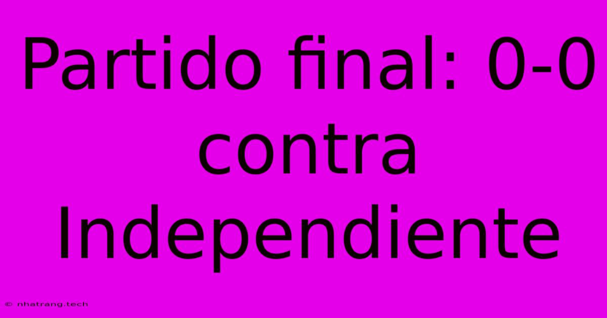 Partido Final: 0-0 Contra Independiente Partido Final: 0-0 Contra Independiente