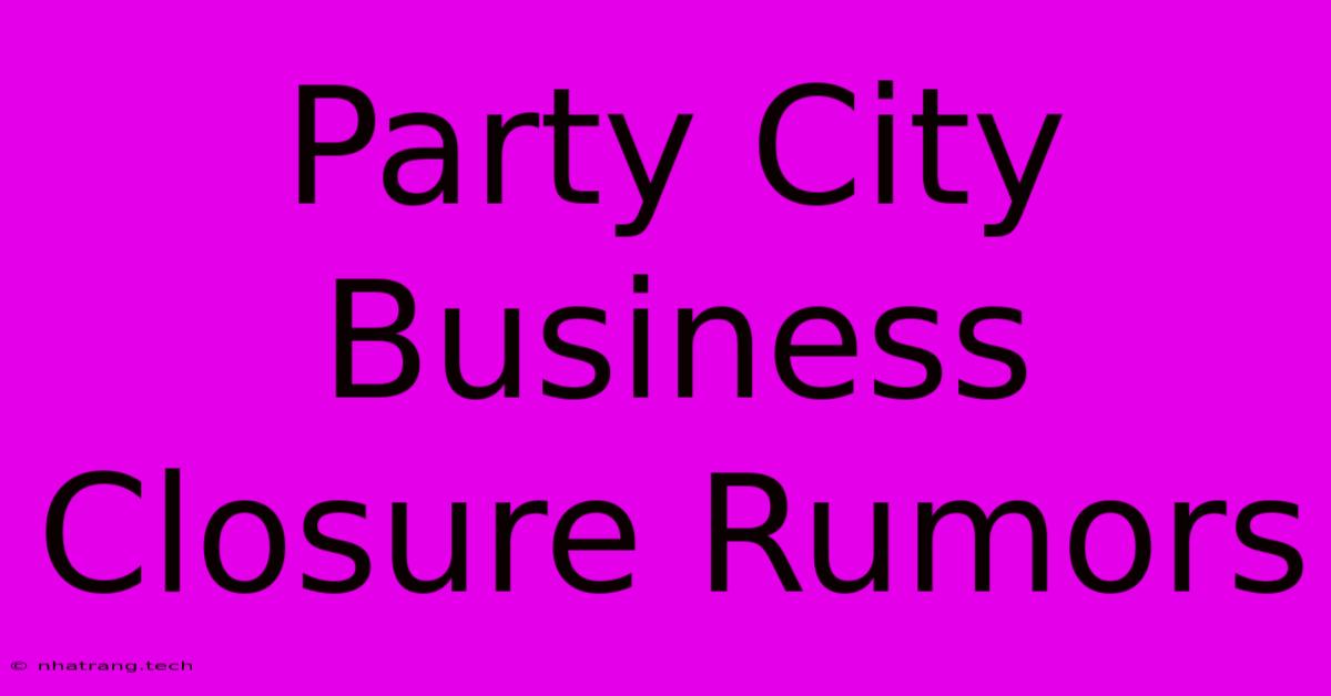 Party City Business Closure Rumors Party City Business Closure Rumors
