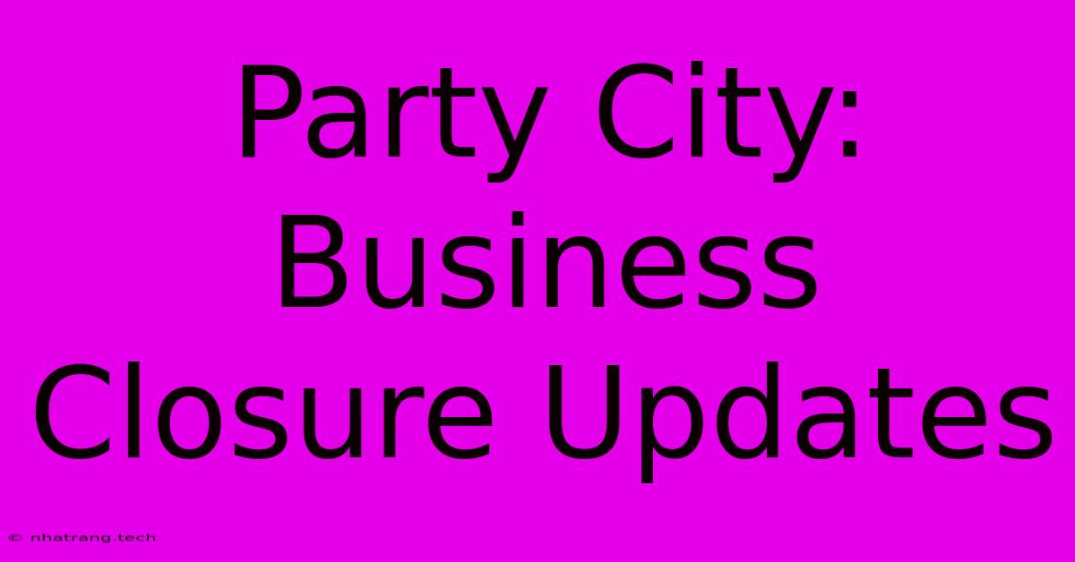 Party City: Business Closure Updates Party City: Business Closure Updates