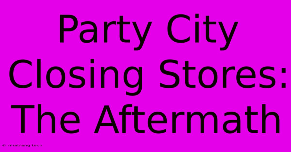 Party City Closing Stores: The Aftermath Party City Closing Stores: The Aftermath