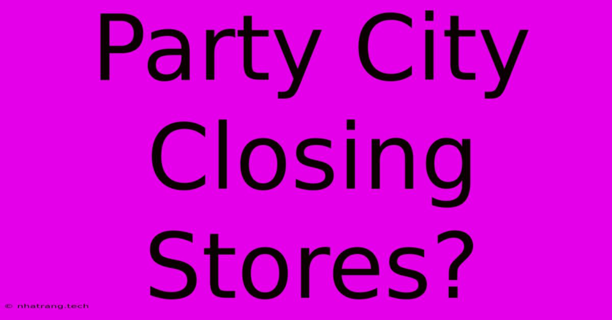 Party City Closing Stores? Party City Closing Stores?