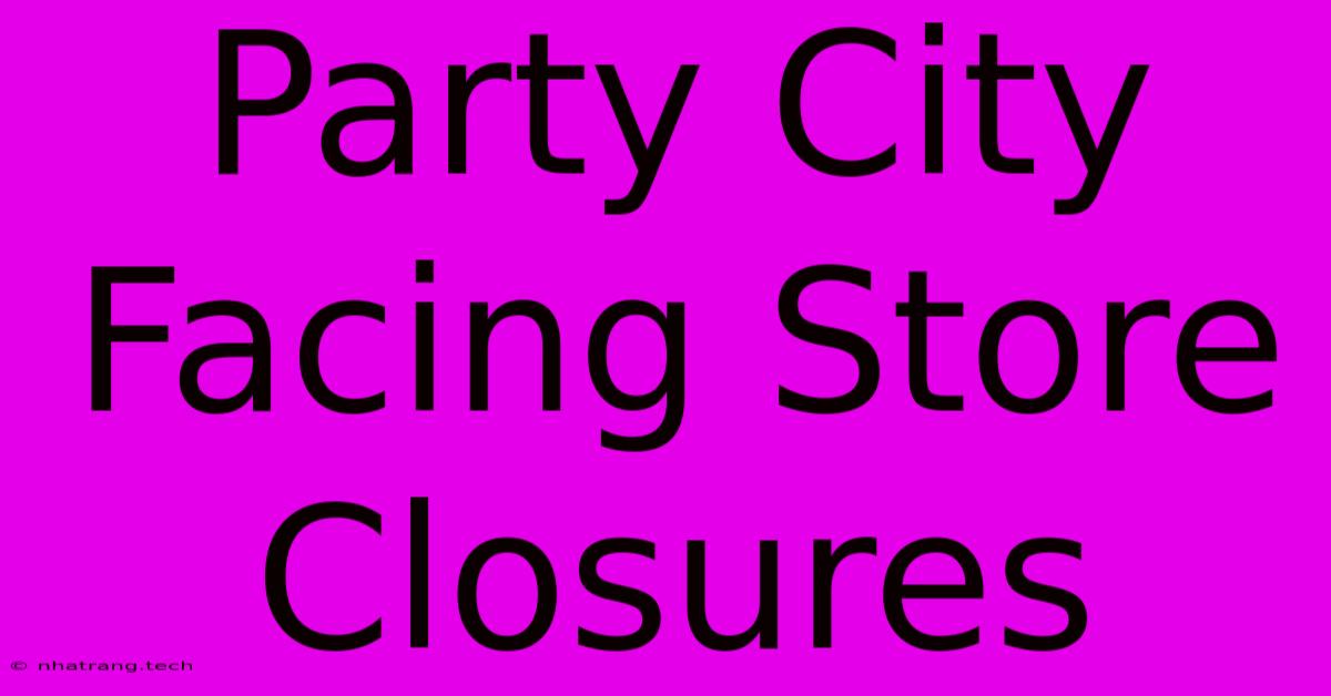 Party City Facing Store Closures Party City Facing Store Closures