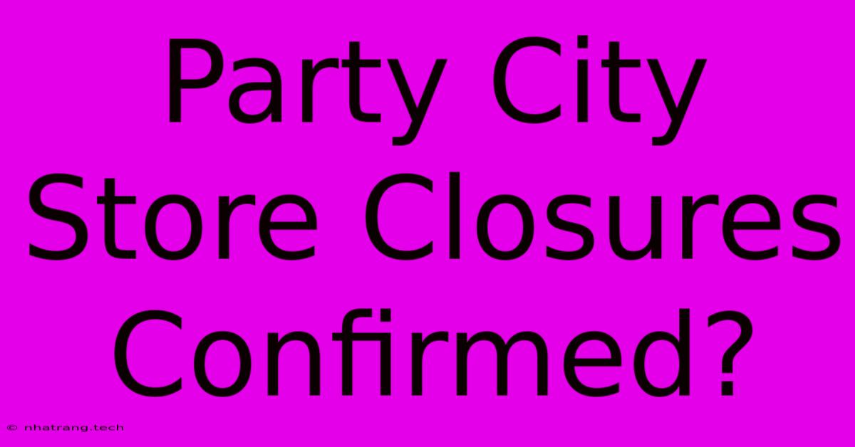 Party City Store Closures Confirmed? Party City Store Closures Confirmed?