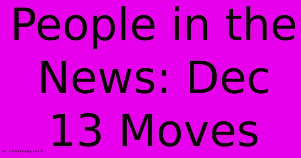 People In The News: Dec 13 Moves People In The News: Dec 13 Moves