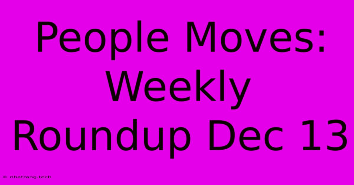 People Moves: Weekly Roundup Dec 13 People Moves: Weekly Roundup Dec 13