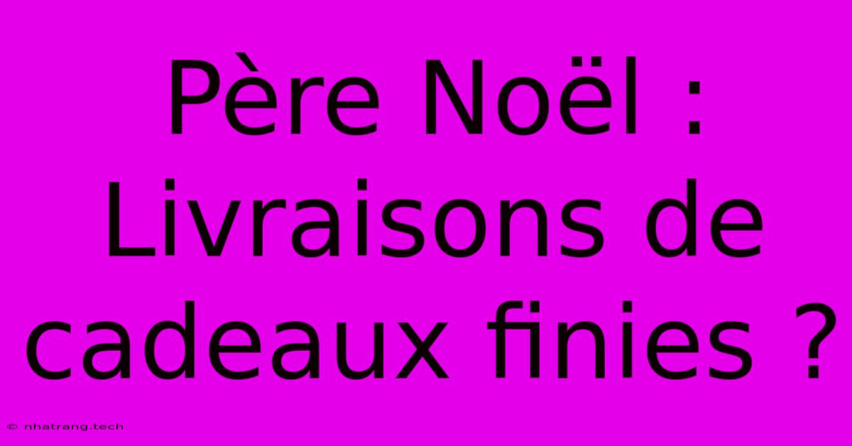 Père Noël : Livraisons De Cadeaux Finies ?