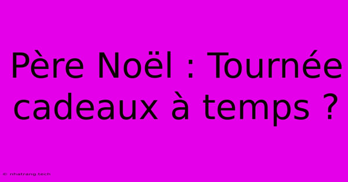 Père Noël : Tournée Cadeaux À Temps ?