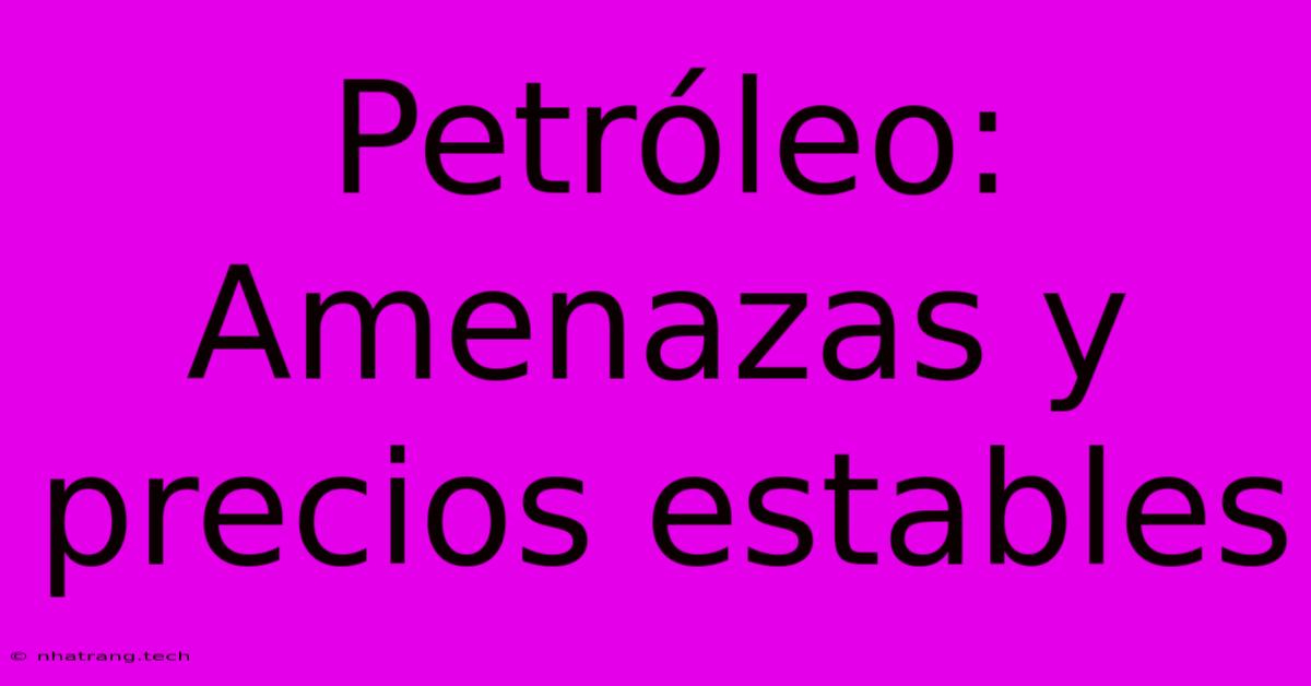 Petr贸leo: Amenazas Y Precios Estables Petr贸leo: Amenazas Y Precios Estables