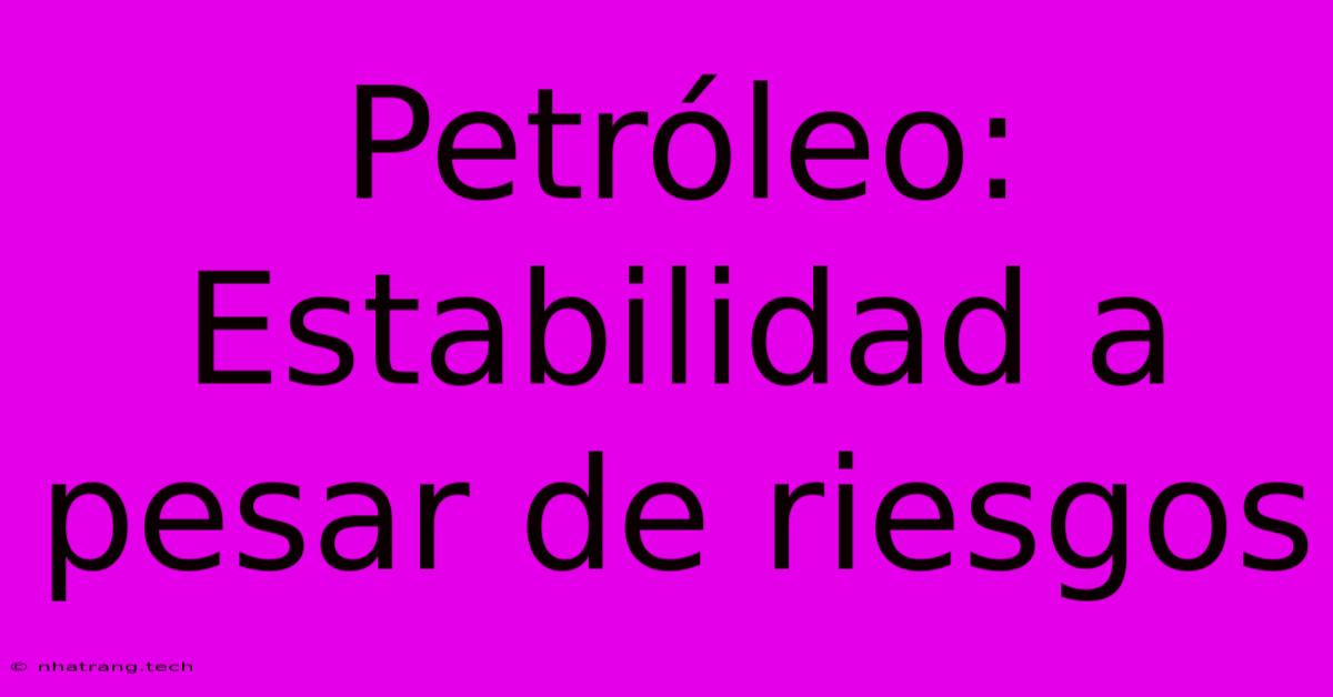 Petr贸leo: Estabilidad A Pesar De Riesgos Petr贸leo: Estabilidad A Pesar De Riesgos