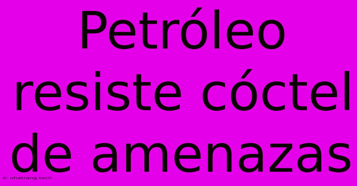 Petróleo Resiste Cóctel De Amenazas