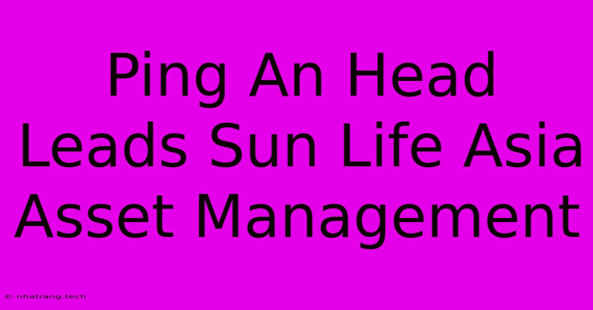 Ping An Head Leads Sun Life Asia Asset Management