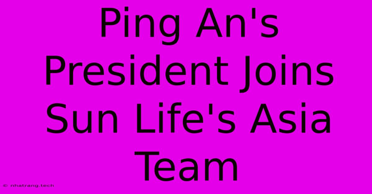Ping An's President Joins Sun Life's Asia Team Ping An's President Joins Sun Life's Asia Team