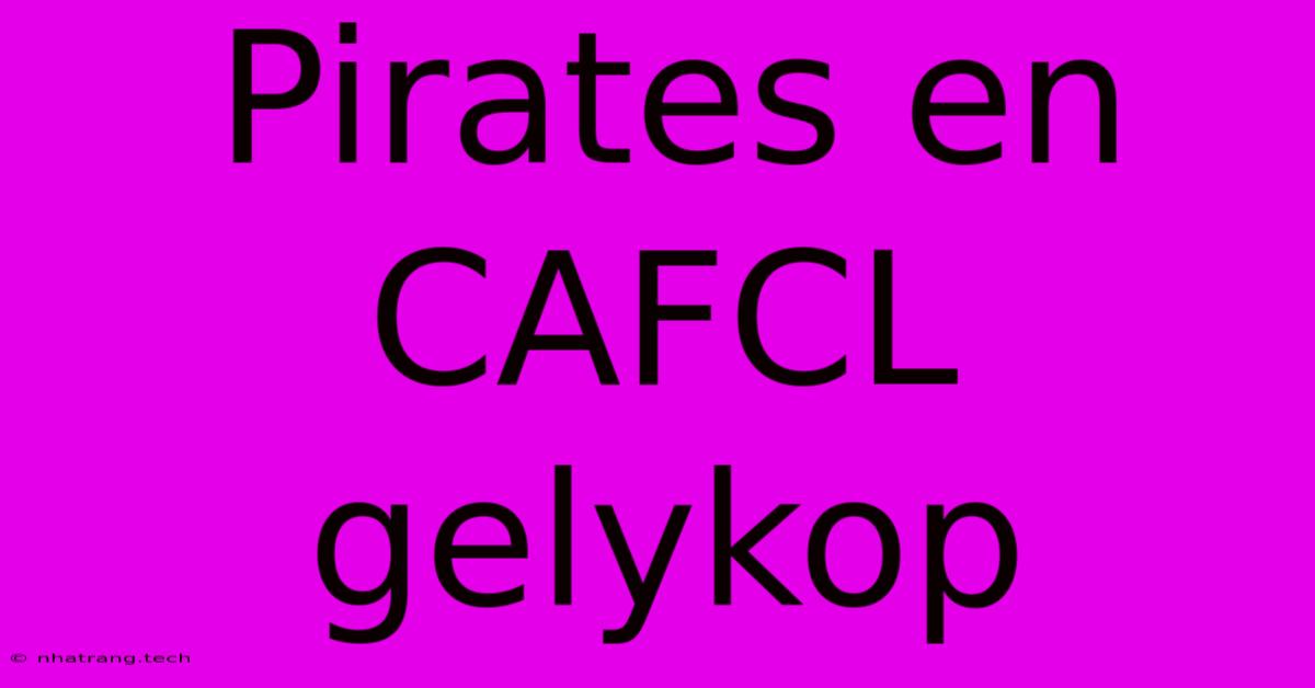 Pirates En CAFCL Gelykop Pirates En CAFCL Gelykop