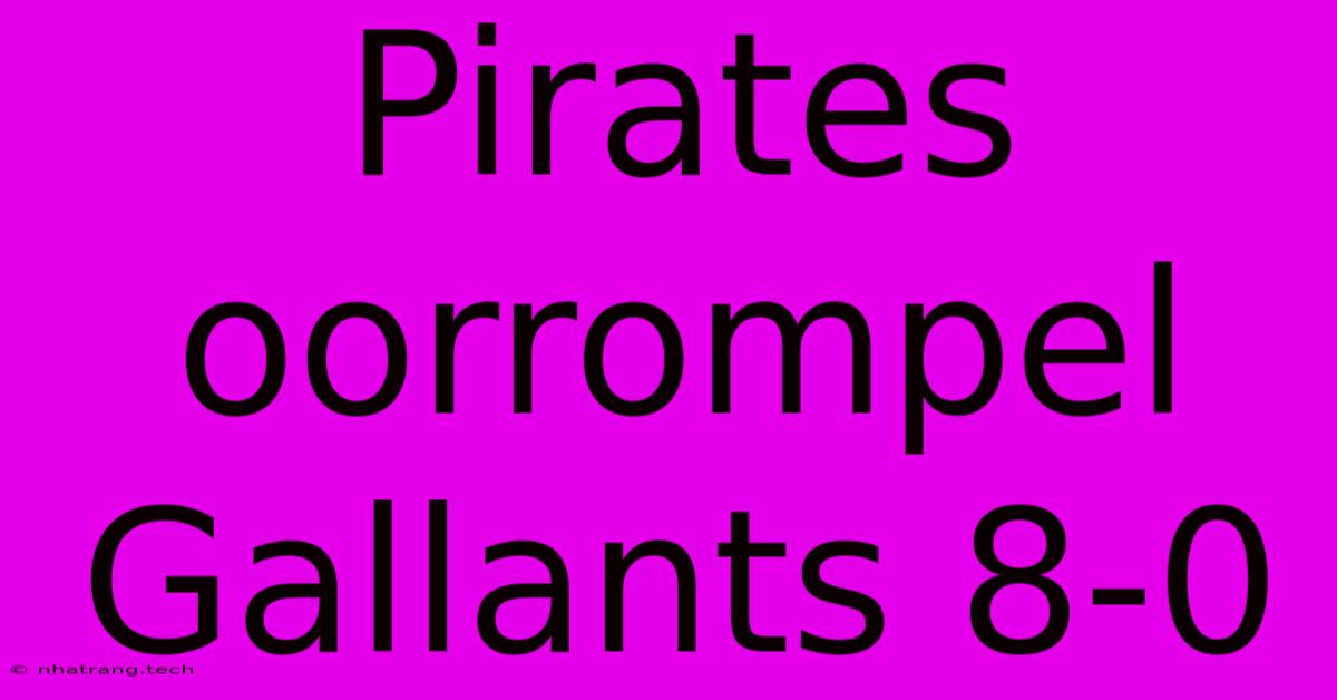 Pirates Oorrompel Gallants 8-0