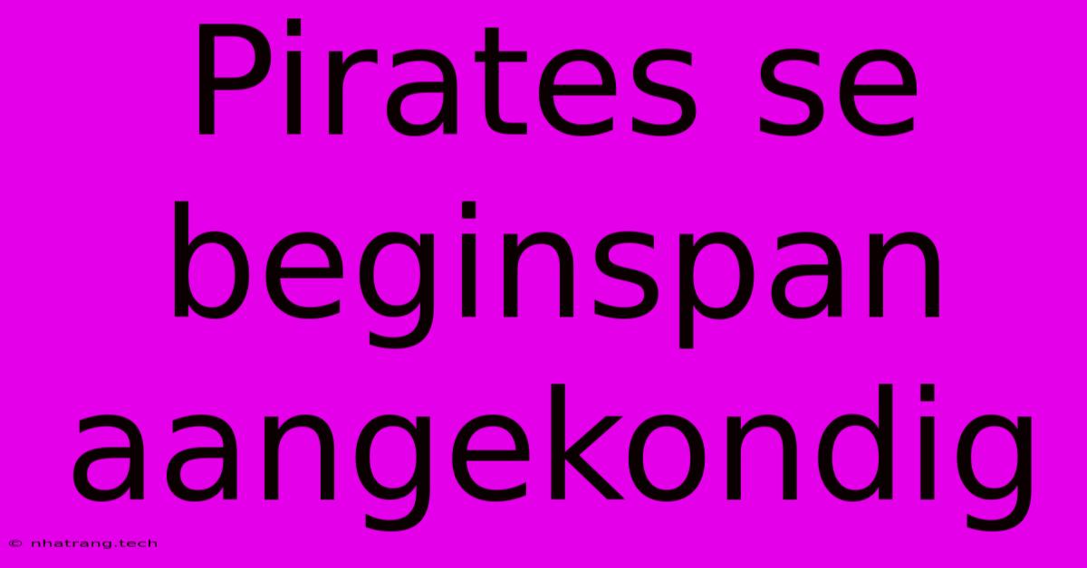 Pirates Se Beginspan Aangekondig Pirates Se Beginspan Aangekondig