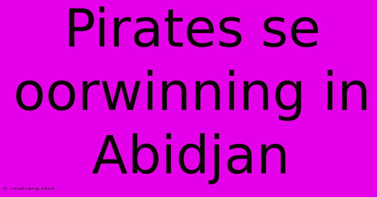 Pirates Se Oorwinning In Abidjan Pirates Se Oorwinning In Abidjan