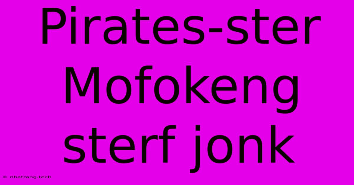 Pirates-ster Mofokeng Sterf Jonk Pirates-ster Mofokeng Sterf Jonk