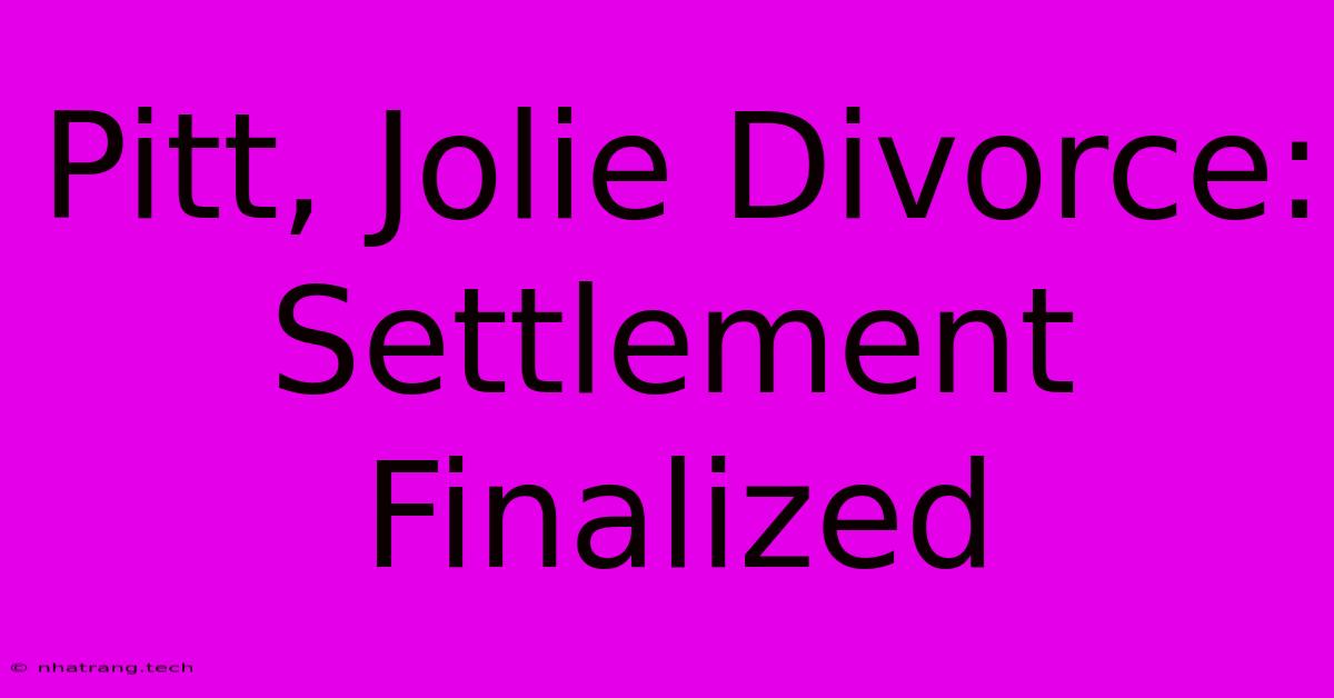 Pitt, Jolie Divorce: Settlement Finalized