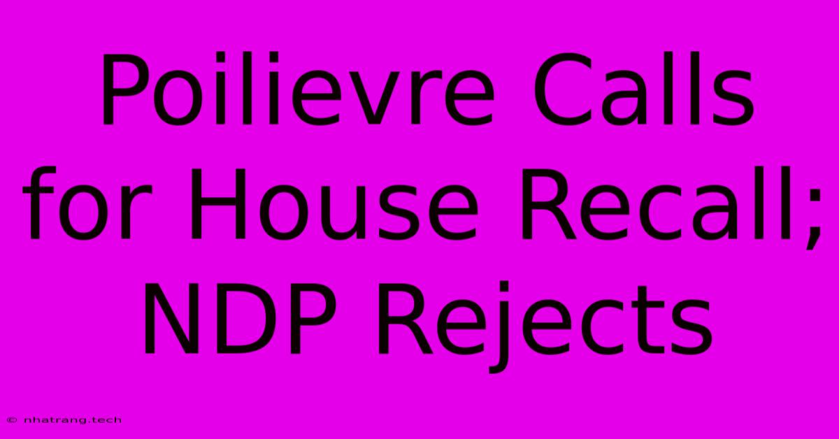 Poilievre Calls For House Recall; NDP Rejects Poilievre Calls For House Recall; NDP Rejects