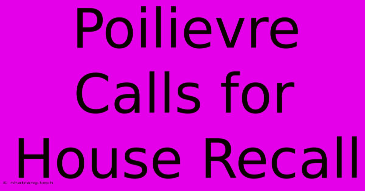 Poilievre Calls For House Recall Poilievre Calls For House Recall