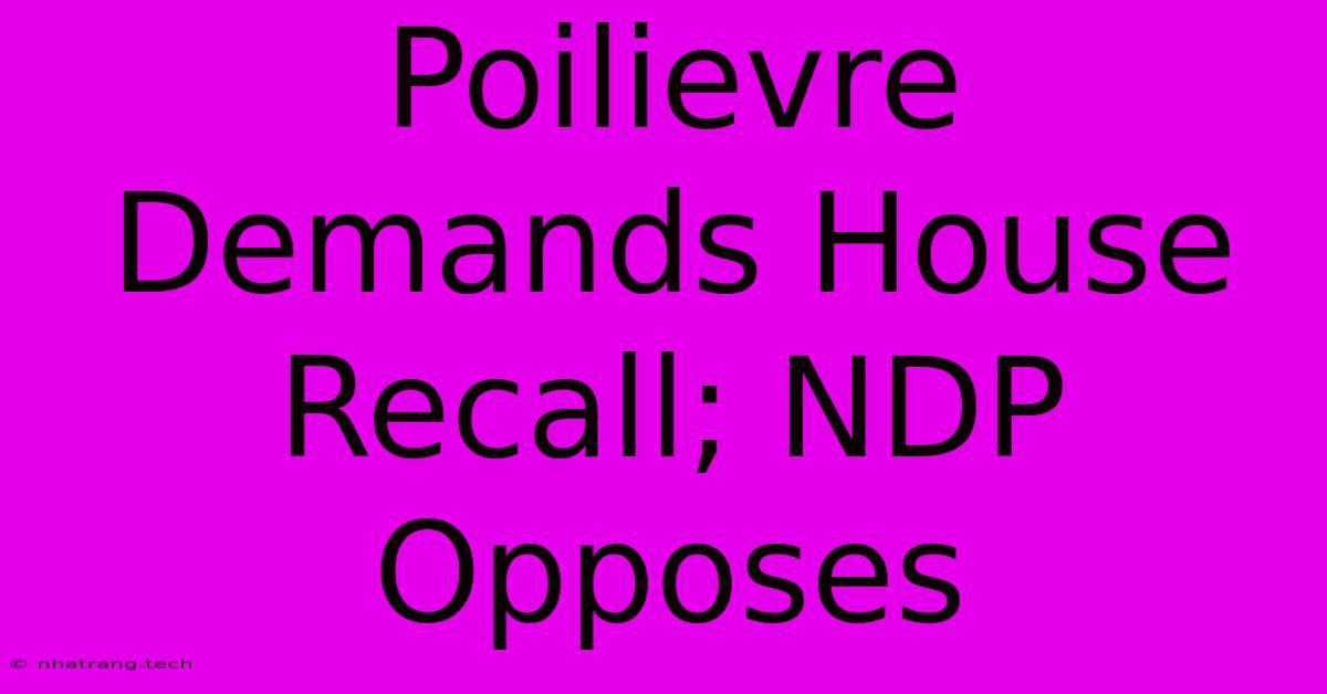 Poilievre Demands House Recall; NDP Opposes Poilievre Demands House Recall; NDP Opposes