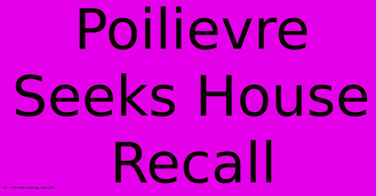 Poilievre Seeks House Recall Poilievre Seeks House Recall