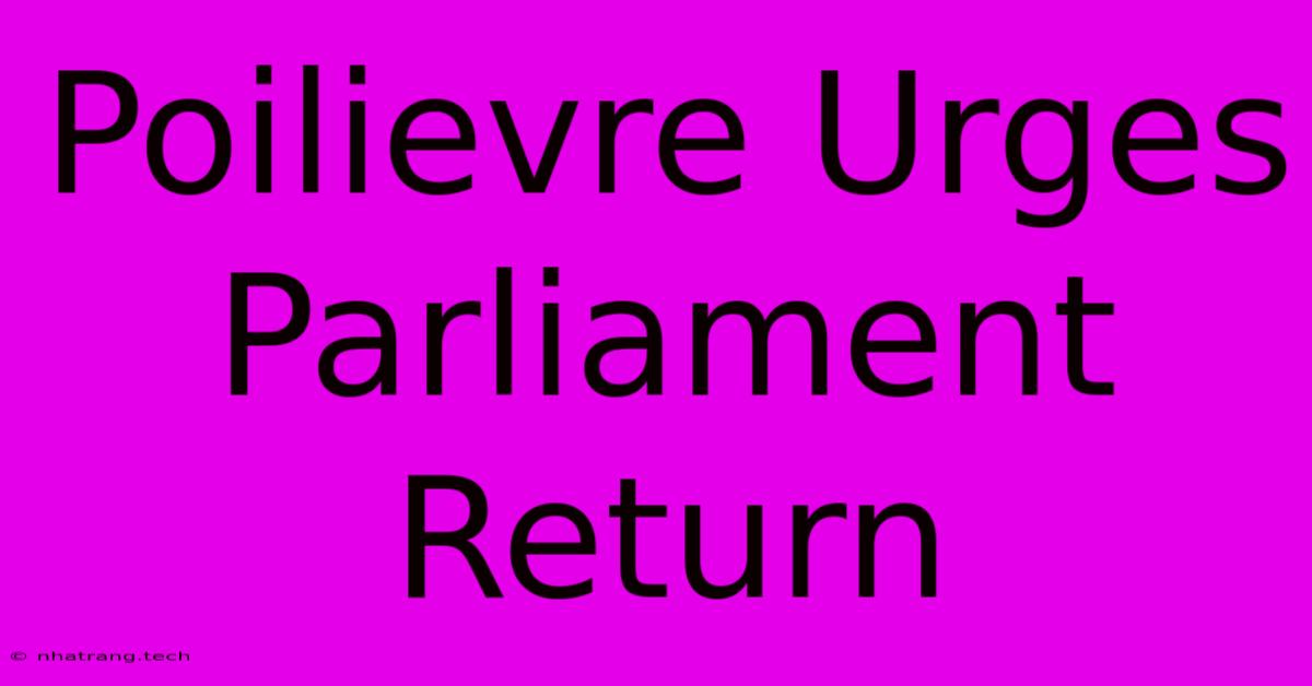 Poilievre Urges Parliament Return Poilievre Urges Parliament Return